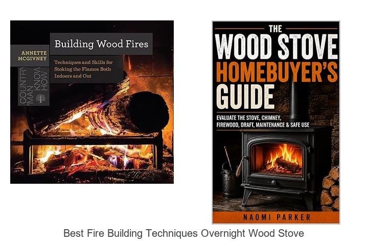 Best Fire Building Techniques Overnight Wood Stove Secrets Revealed